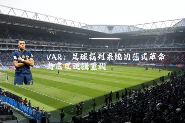 VAR:足球裁判系统的范式革命与底层逻辑重构