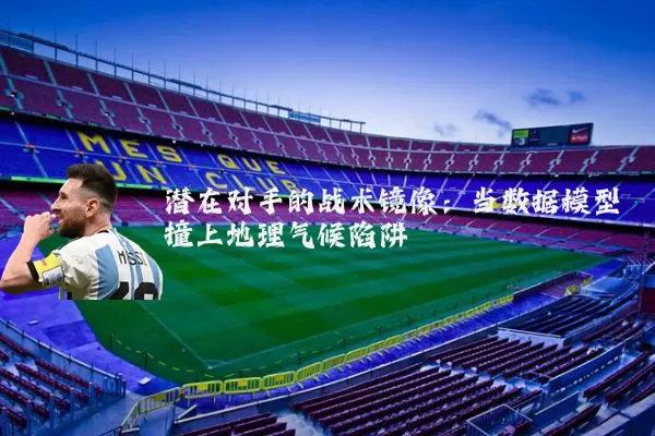 潜在对手的战术镜像：当数据模型撞上地理气候陷阱