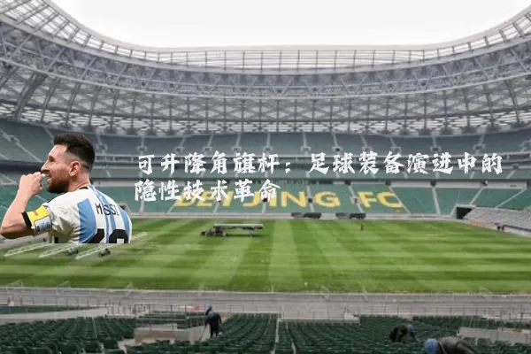 可升降角旗杆：足球装备演进中的隐性技术革命